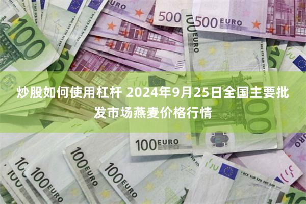 炒股如何使用杠杆 2024年9月25日全国主要批发市场燕麦价格行情