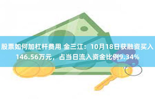 股票如何加杠杆费用 金三江：10月18日获融资买入146.56万元，占当日流入资金比例9.34%