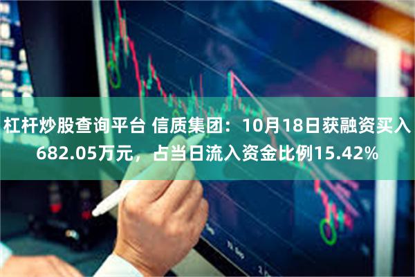 杠杆炒股查询平台 信质集团：10月18日获融资买入682.05万元，占当日流入资金比例15.42%