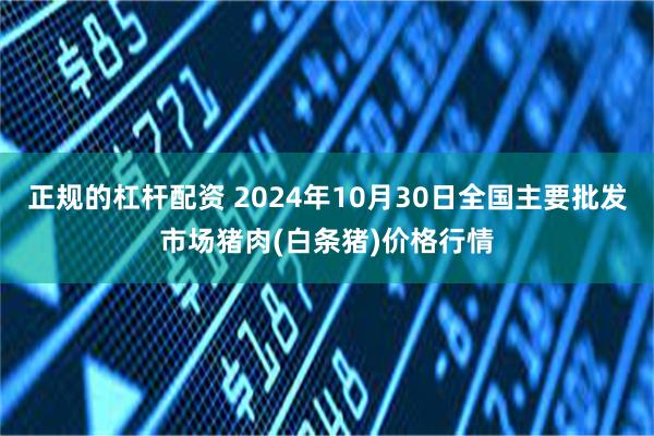 正规的杠杆配资 2024年10月30日全国主要批发市场猪肉(白条猪)价格行情