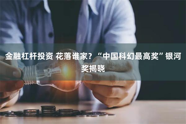 金融杠杆投资 花落谁家？“中国科幻最高奖”银河奖揭晓