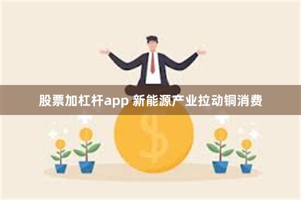 股票加杠杆app 新能源产业拉动铜消费