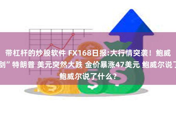 带杠杆的炒股软件 FX168日报:大行情突袭！鲍威尔“亮剑”特朗普 美元突然大跌 金价暴涨47美元 鲍威尔说了什么？