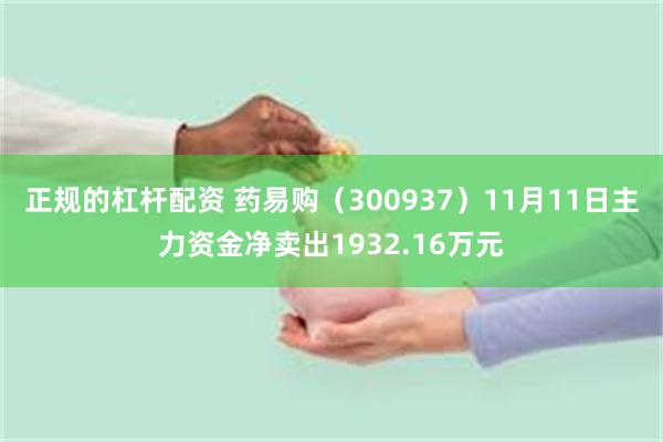 正规的杠杆配资 药易购（300937）11月11日主力资金净卖出1932.16万元