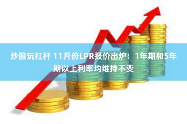 炒股玩杠杆 11月份LPR报价出炉：1年期和5年期以上利率均维持不变