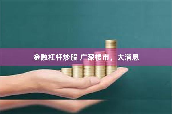 金融杠杆炒股 广深楼市，大消息