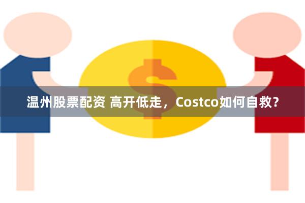 温州股票配资 高开低走，Costco如何自救？