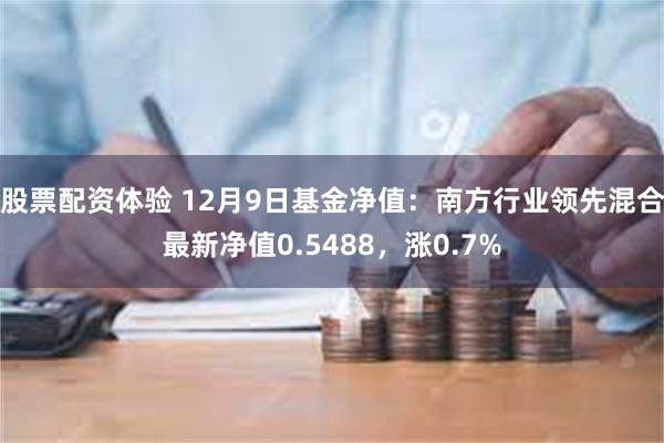 股票配资体验 12月9日基金净值：南方行业领先混合最新净值0.5488，涨0.7%