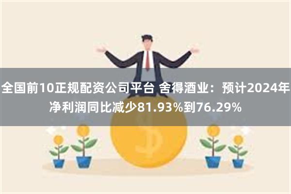 全国前10正规配资公司平台 舍得酒业：预计2024年净利润同比减少81.93%到76.29%