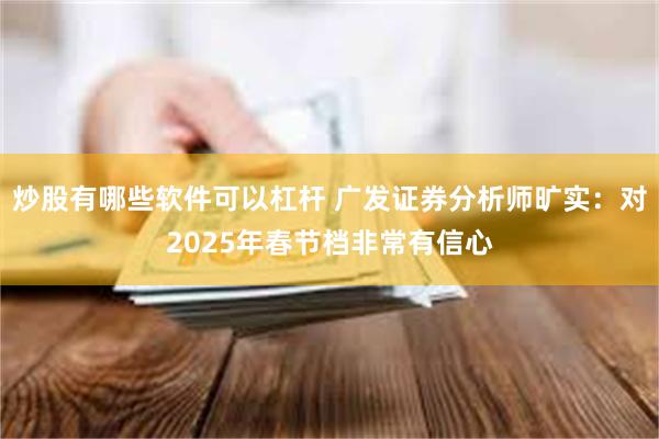 炒股有哪些软件可以杠杆 广发证券分析师旷实：对2025年春节档非常有信心