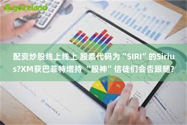 配资炒股线上线上 股票代码为“SIRI”的Sirius?XM获巴菲特增持 “股神”信徒们会否跟随?