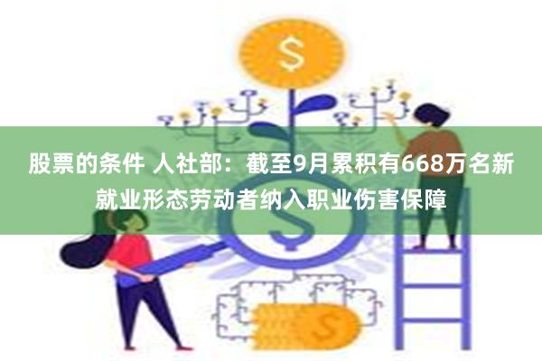 股票的条件 人社部：截至9月累积有668万名新就业形态劳动者纳入职业伤害保障