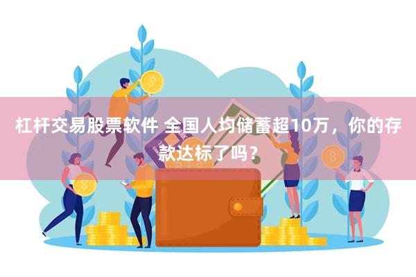 杠杆交易股票软件 全国人均储蓄超10万，你的存款达标了吗？